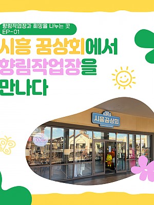 [향림작업장] 향림작업장과 희망을 나누는 곳 EP.01 - 시흥 꿈상회